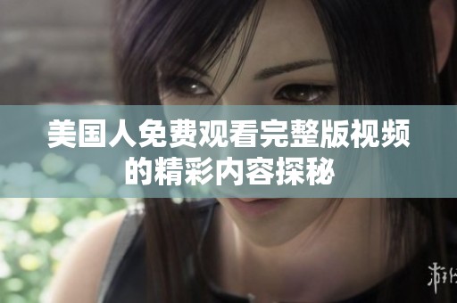 美国人免费观看完整版视频的精彩内容探秘