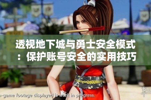 透视地下城与勇士安全模式：保护账号安全的实用技巧与方法