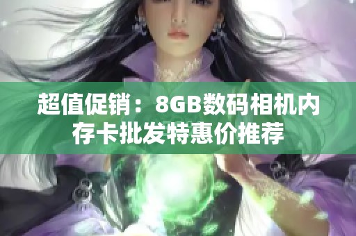 超值促销：8GB数码相机内存卡批发特惠价推荐