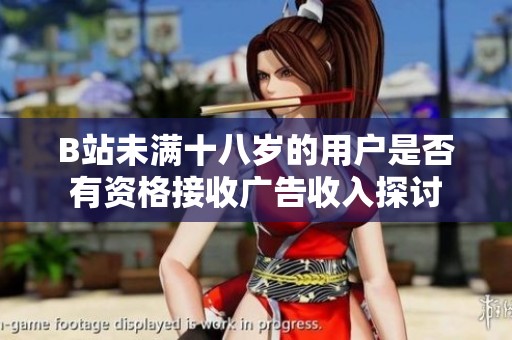 B站未满十八岁的用户是否有资格接收广告收入探讨