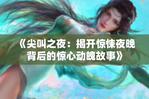 《尖叫之夜：揭开惊悚夜晚背后的惊心动魄故事》