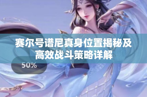 赛尔号谱尼真身位置揭秘及高效战斗策略详解