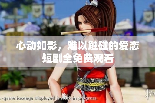 心动如影，难以触碰的爱恋短剧全免费观看
