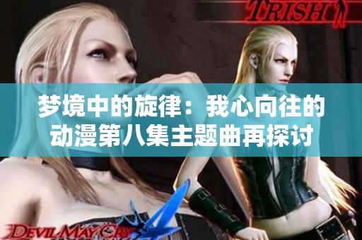 梦境中的旋律：我心向往的动漫第八集主题曲再探讨