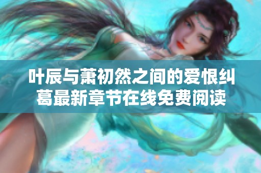 叶辰与萧初然之间的爱恨纠葛最新章节在线免费阅读