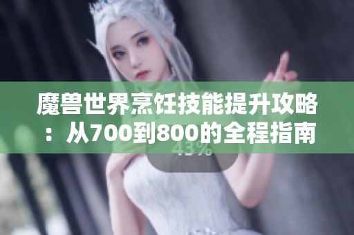 魔兽世界烹饪技能提升攻略：从700到800的全程指南