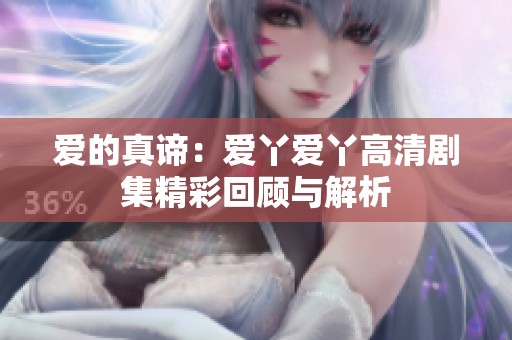 爱的真谛：爱丫爱丫高清剧集精彩回顾与解析
