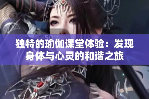 独特的瑜伽课堂体验：发现身体与心灵的和谐之旅