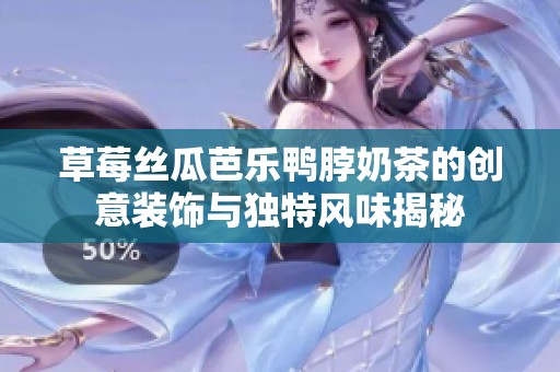 草莓丝瓜芭乐鸭脖奶茶的创意装饰与独特风味揭秘