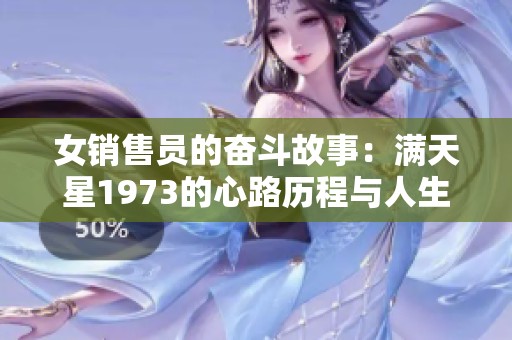 女销售员的奋斗故事：满天星1973的心路历程与人生启示