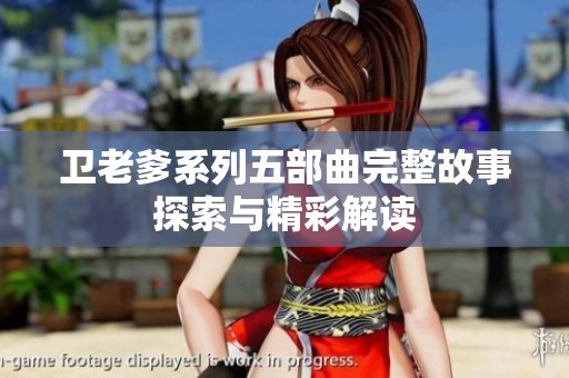 卫老爹系列五部曲完整故事探索与精彩解读