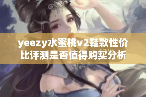 yeezy水蜜桃v2鞋款性价比评测是否值得购买分析