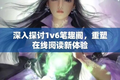 深入探讨1v6笔趣阁，重塑在线阅读新体验