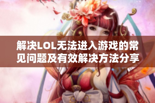 解决LOL无法进入游戏的常见问题及有效解决方法分享