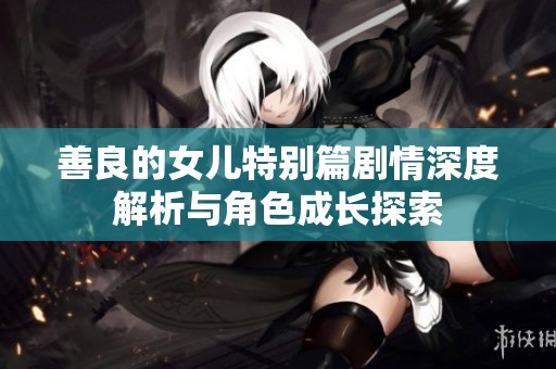 善良的女儿特别篇剧情深度解析与角色成长探索