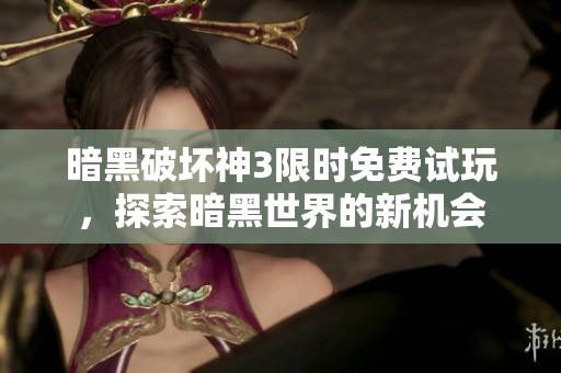 暗黑破坏神3限时免费试玩，探索暗黑世界的新机会