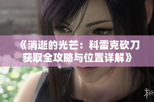《消逝的光芒：科雷克砍刀获取全攻略与位置详解》