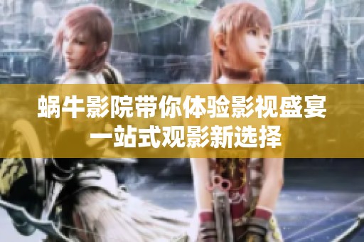 蜗牛影院带你体验影视盛宴 一站式观影新选择