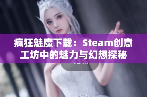 疯狂魅魔下载：Steam创意工坊中的魅力与幻想探秘