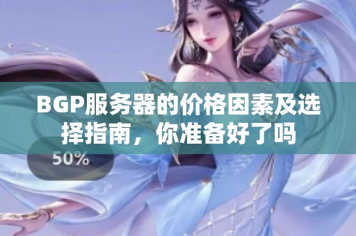 BGP服务器的价格因素及选择指南，你准备好了吗
