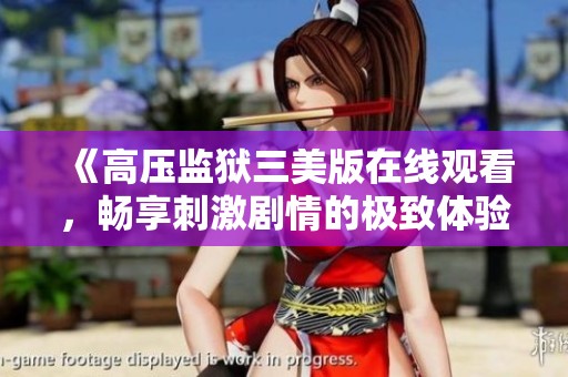 《高压监狱三美版在线观看，畅享刺激剧情的极致体验》