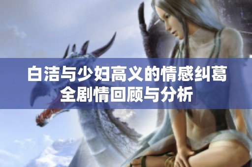 白洁与少妇高义的情感纠葛全剧情回顾与分析