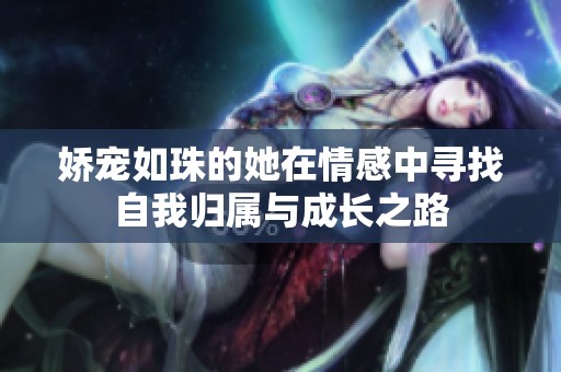 娇宠如珠的她在情感中寻找自我归属与成长之路