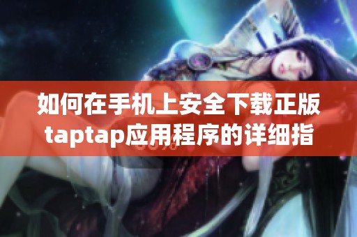 如何在手机上安全下载正版taptap应用程序的详细指南