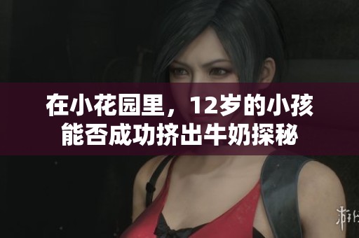 在小花园里，12岁的小孩能否成功挤出牛奶探秘