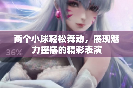 两个小球轻松舞动，展现魅力摇摆的精彩表演
