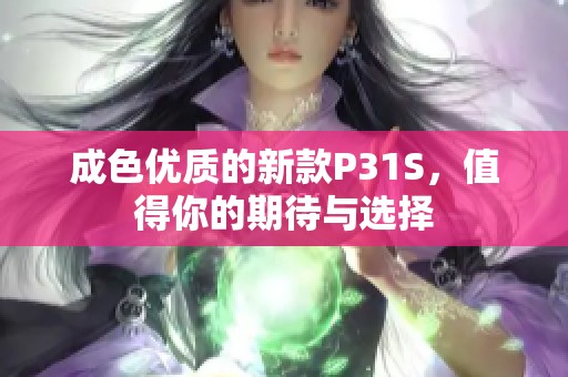 成色优质的新款P31S，值得你的期待与选择