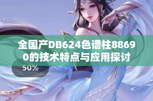 全国产DB624色谱柱88690的技术特点与应用探讨