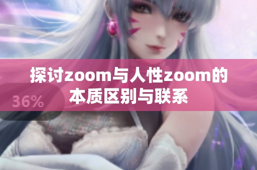 探讨zoom与人性zoom的本质区别与联系