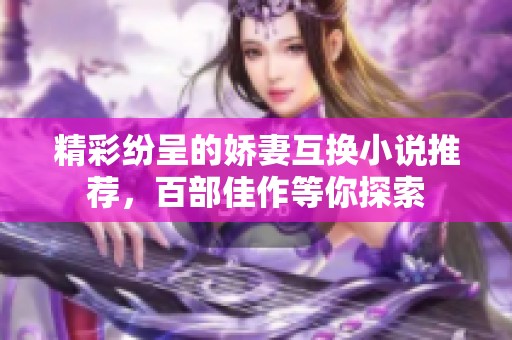 精彩纷呈的娇妻互换小说推荐，百部佳作等你探索