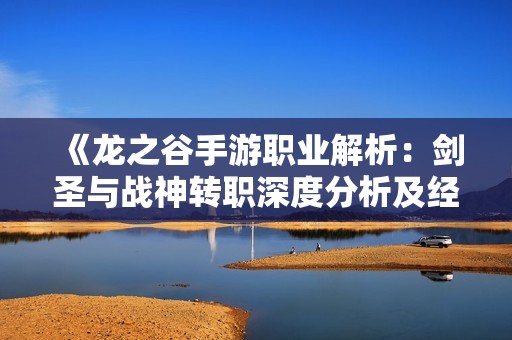 《龙之谷手游职业解析：剑圣与战神转职深度分析及经济数据探讨》