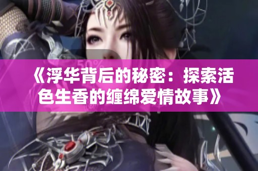 《浮华背后的秘密：探索活色生香的缠绵爱情故事》