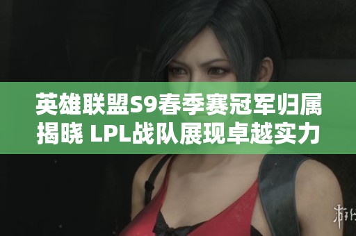 英雄联盟S9春季赛冠军归属揭晓 LPL战队展现卓越实力