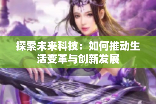 探索未来科技：如何推动生活变革与创新发展