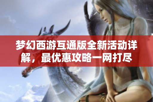 梦幻西游互通版全新活动详解，最优惠攻略一网打尽