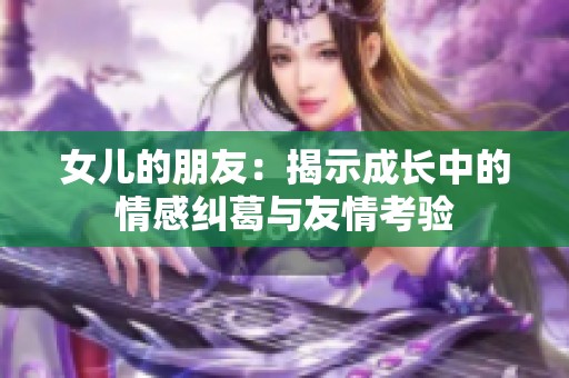 女儿的朋友：揭示成长中的情感纠葛与友情考验