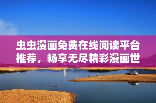 虫虫漫画免费在线阅读平台推荐，畅享无尽精彩漫画世界