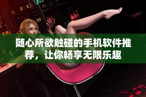 随心所欲触碰的手机软件推荐，让你畅享无限乐趣