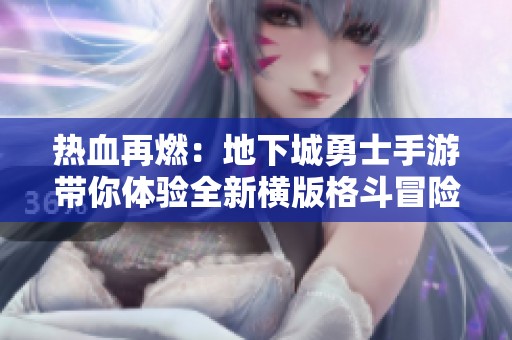 热血再燃：地下城勇士手游带你体验全新横版格斗冒险