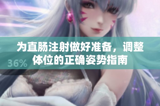 为直肠注射做好准备，调整体位的正确姿势指南