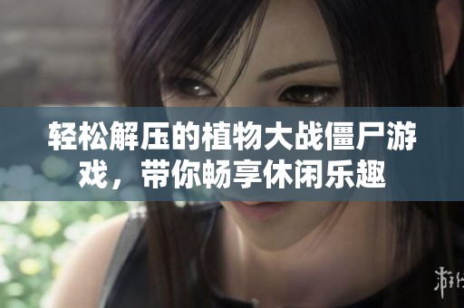 轻松解压的植物大战僵尸游戏，带你畅享休闲乐趣