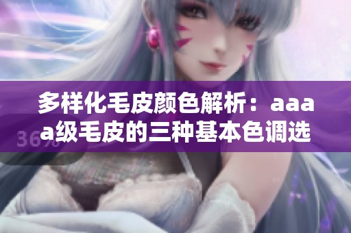 多样化毛皮颜色解析：aaaa级毛皮的三种基本色调选择