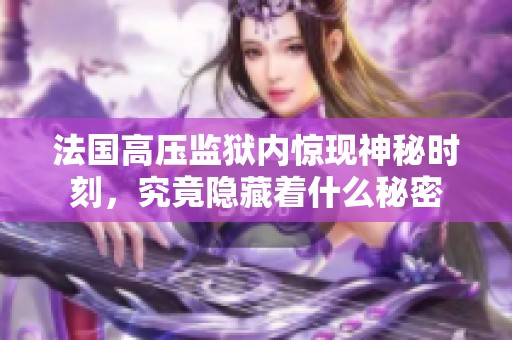 法国高压监狱内惊现神秘时刻，究竟隐藏着什么秘密