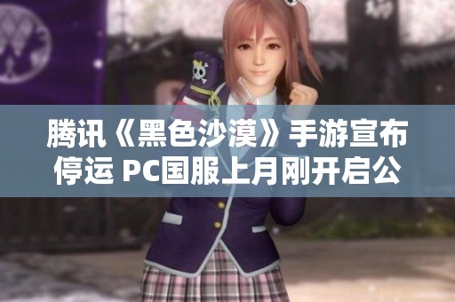 腾讯《黑色沙漠》手游宣布停运 PC国服上月刚开启公测