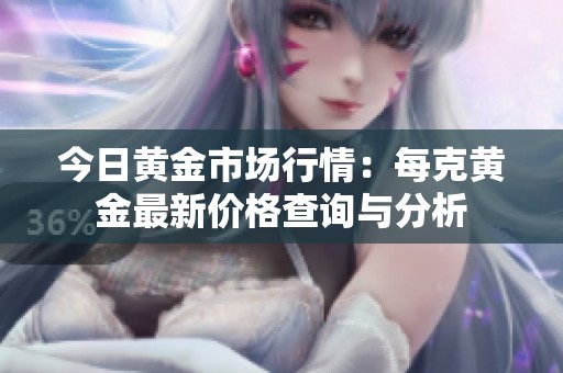 今日黄金市场行情：每克黄金最新价格查询与分析