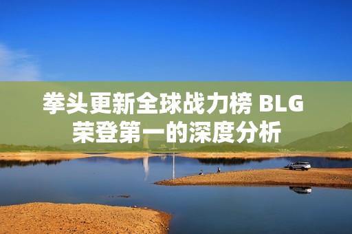 拳头更新全球战力榜 BLG 荣登第一的深度分析